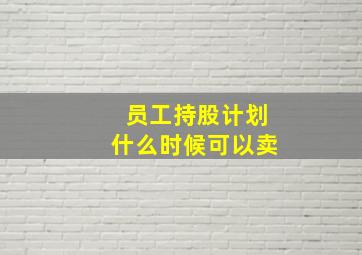 员工持股计划什么时候可以卖