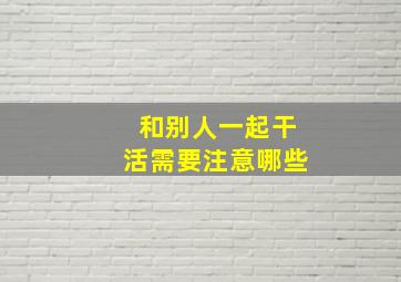 和别人一起干活需要注意哪些