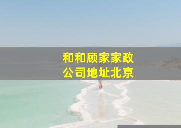 和和顾家家政公司地址北京