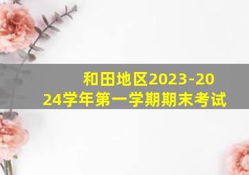 和田地区2023-2024学年第一学期期末考试