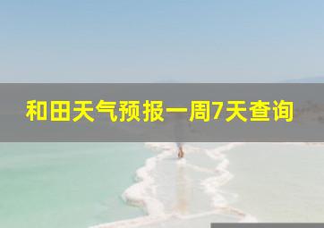 和田天气预报一周7天查询