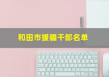 和田市援疆干部名单