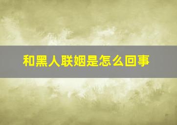 和黑人联姻是怎么回事