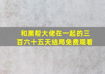 和黑帮大佬在一起的三百六十五天结局免费观看