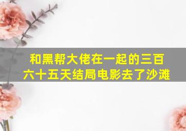 和黑帮大佬在一起的三百六十五天结局电影去了沙滩