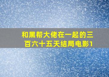 和黑帮大佬在一起的三百六十五天结局电影1