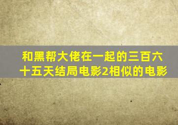 和黑帮大佬在一起的三百六十五天结局电影2相似的电影