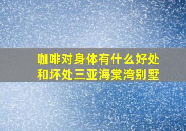 咖啡对身体有什么好处和坏处三亚海棠湾别墅