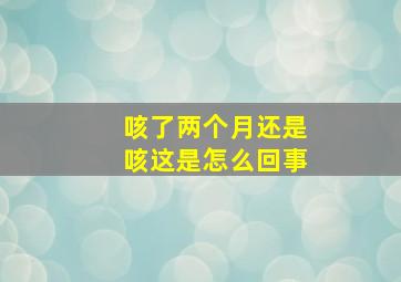 咳了两个月还是咳这是怎么回事