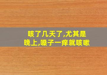 咳了几天了,尤其是晚上,嗓子一痒就咳嗽