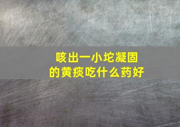 咳出一小坨凝固的黄痰吃什么药好