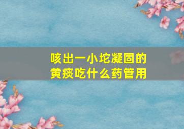 咳出一小坨凝固的黄痰吃什么药管用