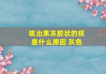 咳出果冻胶状的痰是什么原因 灰色