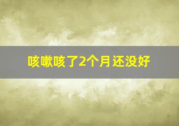 咳嗽咳了2个月还没好