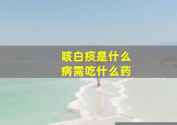 咳白痰是什么病需吃什么药