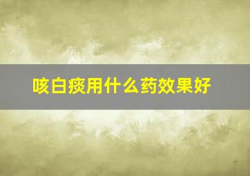 咳白痰用什么药效果好