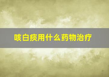 咳白痰用什么药物治疗