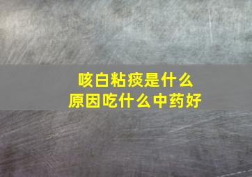 咳白粘痰是什么原因吃什么中药好