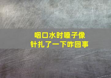 咽口水时嗓子像针扎了一下咋回事