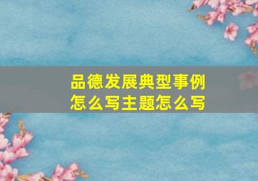 品德发展典型事例怎么写主题怎么写