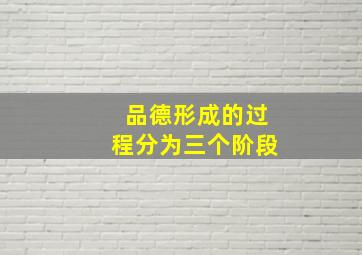 品德形成的过程分为三个阶段