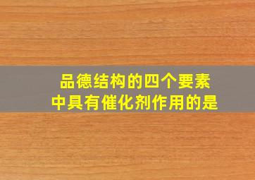 品德结构的四个要素中具有催化剂作用的是