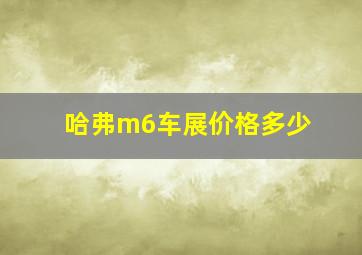 哈弗m6车展价格多少