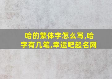 哈的繁体字怎么写,哈字有几笔,幸运吧起名网