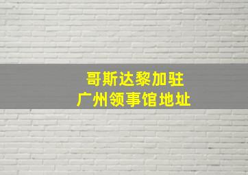 哥斯达黎加驻广州领事馆地址