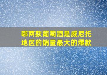 哪两款葡萄酒是威尼托地区的销量最大的爆款