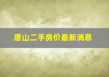 唐山二手房价最新消息