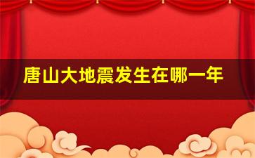 唐山大地震发生在哪一年