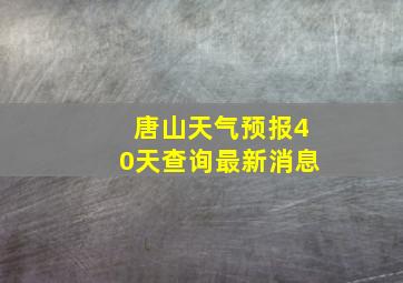 唐山天气预报40天查询最新消息