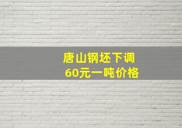 唐山钢坯下调60元一吨价格