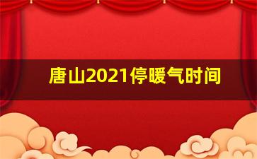 唐山2021停暖气时间