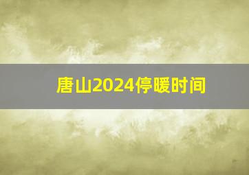 唐山2024停暖时间