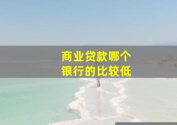 商业贷款哪个银行的比较低