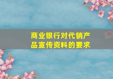 商业银行对代销产品宣传资料的要求