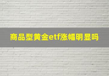 商品型黄金etf涨幅明显吗