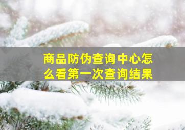 商品防伪查询中心怎么看第一次查询结果