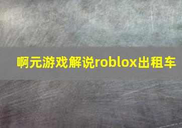 啊元游戏解说roblox出租车