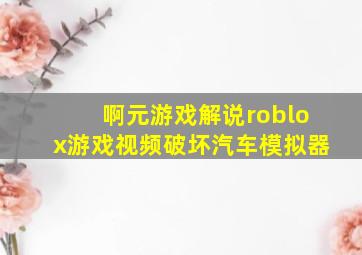 啊元游戏解说roblox游戏视频破坏汽车模拟器