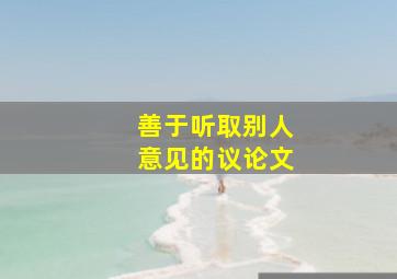 善于听取别人意见的议论文