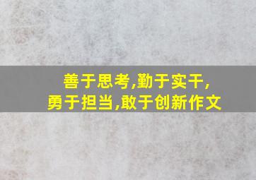 善于思考,勤于实干,勇于担当,敢于创新作文