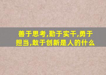 善于思考,勤于实干,勇于担当,敢于创新是人的什么