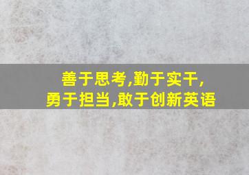 善于思考,勤于实干,勇于担当,敢于创新英语