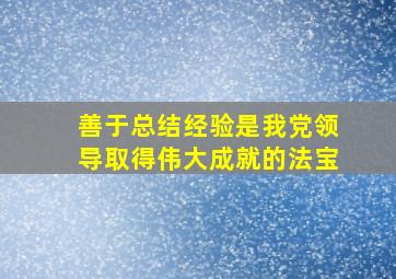 善于总结经验是我党领导取得伟大成就的法宝