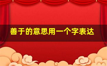 善于的意思用一个字表达