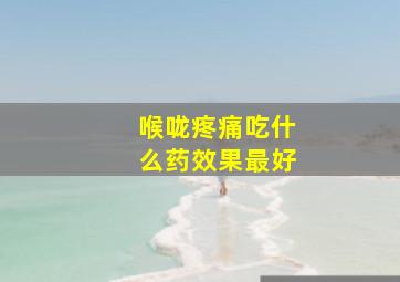 喉咙疼痛吃什么药效果最好