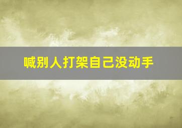 喊别人打架自己没动手